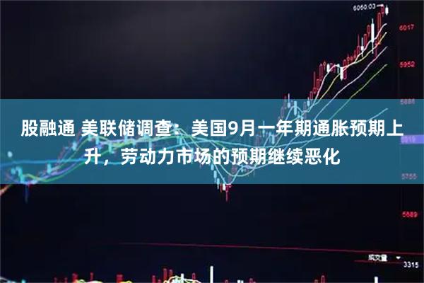 股融通 美联储调查：美国9月一年期通胀预期上升，劳动力市场的预期继续恶化