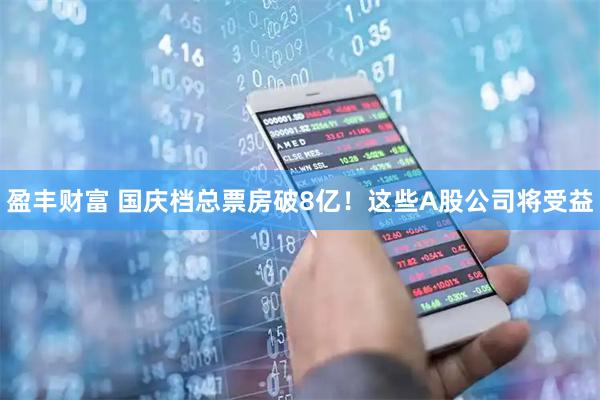 盈丰财富 国庆档总票房破8亿！这些A股公司将受益