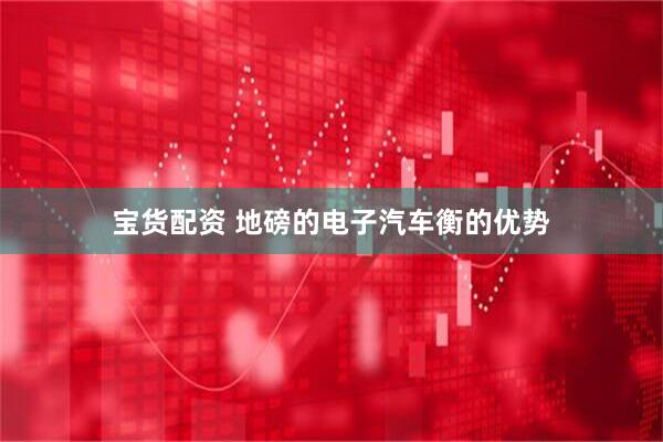 宝货配资 地磅的电子汽车衡的优势
