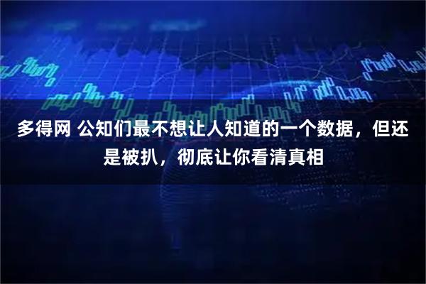 多得网 公知们最不想让人知道的一个数据，但还是被扒，彻底让你看清真相