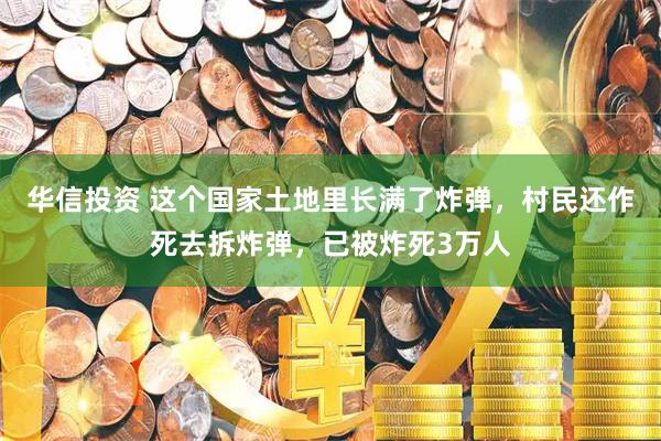 华信投资 这个国家土地里长满了炸弹，村民还作死去拆炸弹，已被炸死3万人