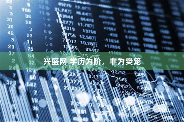 兴盛网 学历为阶，非为樊笼